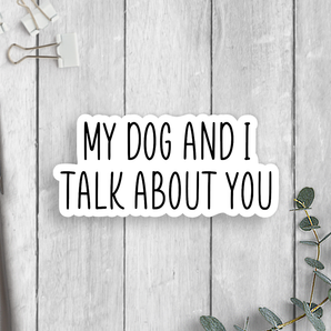 My Dog And I Talk About You Vinyl Sticker